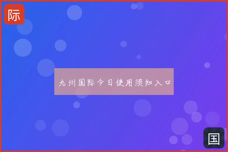 九州国际今日使用须知入口