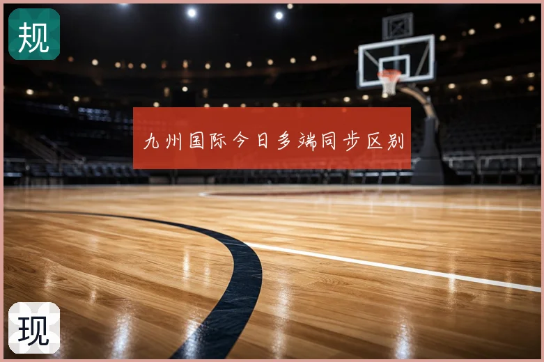 九州国际今日多端同步区别